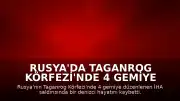 Rusya'da Taganrog Körfezi'nde 4 Gemiye İHA Saldırısı: 1 Denizci Hayatını Kaybetti