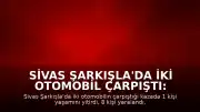 Sivas Şarkışla'da İki Otomobil Çarpıştı: 1 Ölü, 8 Yaralı