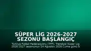 Süper Lig 2026-2027 Sezonu Başlangıç Tarihi Belli Oldu