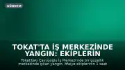 Tokat'ta İş Merkezinde Yangın: Ekiplerin Müdahalesiyle Söndürüldü