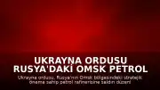 Ukrayna Ordusu Rusya'daki Omsk Petrol Rafinerisi'ne Saldırı Düzenlediğini Duyurdu
