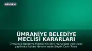 Ümraniye Belediye Meclisi Kararları Sonrası Yeni Cami Projeleri Tartışmaya Açıldı
