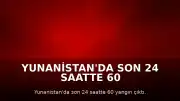 Yunanistan'da Son 24 Saatte 60 Farklı Noktada Yangın Meydana Geldi
