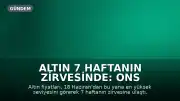 Altın 7 Haftanın Zirvesinde: Ons ve Gram Altında Son Durum