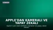 Apple'dan Kameralı ve Yapay Zekalı AirPods: Yeni Bir Dönem Başlıyor