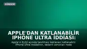 Apple'dan Katlanabilir iPhone Ultra İddiası: Sınırlı ABD Piyasası ve Yüksek Fiyat Beklentisi