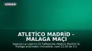 Atletico Madrid - Malaga Maçı S Sport ve S Sport Plus'ta Canlı Yayınlanacak