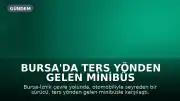 Bursa'da Ters Yönden Gelen Minibüs Tehlike Saçtı