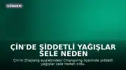 Çin'de Şiddetli Yağışlar Sele Neden Oldu: Bir Kişi Hayatını Kaybetti, Üç Kişi Kayıp