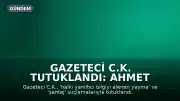 Gazeteci C.K. Tutuklandı: Ahmet Hakan Zincir İddiasını Dile Getirdi