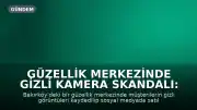 Güzellik Merkezinde Gizli Kamera Skandalı: 3 Kişi Gözaltına Alındı
