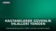 Hastanelerde güvenlik ihlalleri yeniden gündeme taşıdı