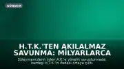 H.T.K.'ten Akılalmaz Savunma: Milyarlarca Liralık Para Trafiği Soruşturmasında İfadesi Ortaya Çıktı