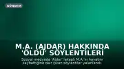 M.A. (Ajdar) Hakkında 'Öldü' Söylentileri Yalanlandı