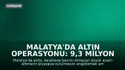 Malatya'da Altın Operasyonu: 9,3 Milyon TL Değerinde Düşük Ayarlı Altın Ele Geçirildi