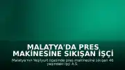 Malatya'da Pres Makinesine Sıkışan İşçi Hayatını Kaybetti