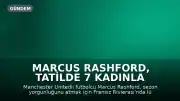 Marcus Rashford, tatilde 7 kadınla görüntülendi