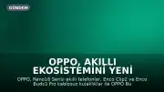 OPPO, Akıllı Ekosistemini Yeni Ürünlerle Genişletiyor