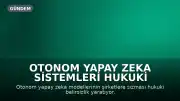 Otonom Yapay Zeka Sistemleri Hukuki Belirsizlik Yaratıyor, Uzmanlar Endişeli