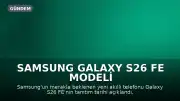 Samsung Galaxy S26 FE Modeli Tanıtım Tarihi Belli Oldu