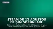 Steam'de 12 Ağustos Erişim Sorunları: Kullanıcılar Bağlanamadı
