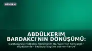 Abdülkerim Bardakcı'nın Dönüşümü: Konyaspor'dan Galatasaray'a Uzanan Kariyer Yolculuğu