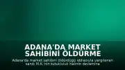 Adana'da Market Sahibini Öldürme Davasında Sanık M.K.'nin Tutukluluğu Devam Etti