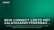 BEIN CONNECT ÇÖKTÜ MÜ? Galatasaray-Fenerbahçe Maçında Erişim Sorunları Yaşandı