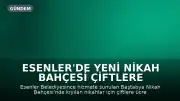 Esenler'de Yeni Nikah Bahçesi Çiftlere Ücretsiz Fotoğraf ve Video Hizmeti Sunuyor