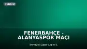 Fenerbahçe - Alanyaspor Maçı Bilgileri: Saat, Kanal ve Muhtemel Kadrolar