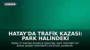 Hatay'da Trafik Kazası: Park Halindeki Araca Çarpan Otomobil Sürücüsü Yaralandı