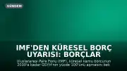 IMF'den Küresel Borç Uyarısı: Borçlar 2030'da GSYH'nin Yüzde 100'ünü Aşabilir