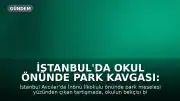 İstanbul'da Okul Önünde Park Kavgası: Bekçi Veliyi Ayağından Vurdu