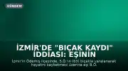 İzmir'de "Bıçak Kaydı" İddiası: Eşinin Tutuklanmasıyla Soruşturma Derinleşti