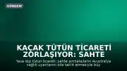 Kaçak Tütün Ticareti Zorlaşıyor: Sahte Paketlerde Sağlık Uyarıları Bile Yer Alıyor