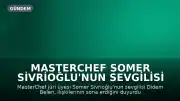 MasterChef Somer Sivrioğlu'nun sevgilisi Didem Belen'den ayrılık açıklaması: "Huylu huyundan vazgeçmiyor"