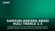 Samsun-Ankara arası hızlı trenle 2.5 saate inecek