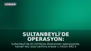Sultanbeyli'de Operasyon: Milyonlarca Sentetik Ecza Hapı Ele Geçirildi, 2 Şüpheli Gözaltında
