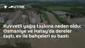Osmaniye ve Hatay'da Kuvvetli Yağış Nedeniyle Taşkınlar Yaşandı