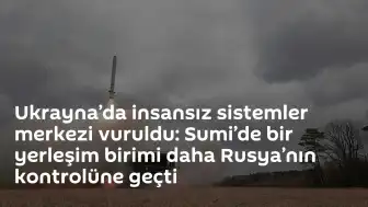 Ukrayna'da İnsansız Sistemler Merkezi Hedef Alındı: Sumi Bölgesi'nde Yeni Durum