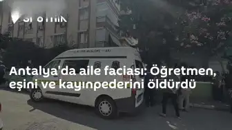Antalya'da cinayet: Öğretmen, eşini ve kayınpederini hayatından etti