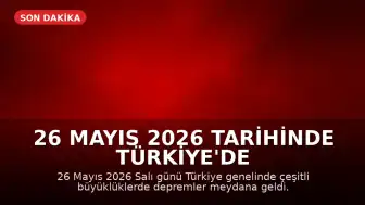 26 Mayıs 2026 Tarihinde Türkiye'de Meydana Gelen Son Depremler