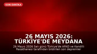 26 Mayıs 2026: Türkiye'de Meydana Gelen Son Depremler