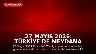 27 Mayıs 2026: Türkiye'de Meydana Gelen Son Depremler