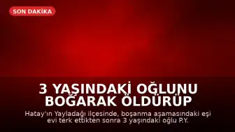 3 Yaşındaki Oğlunu Boğarak Öldürüp Uzuvlarını Kestiği İddia Edilen Baba Tutuklandı