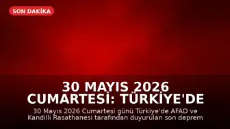 30 Mayıs 2026 Cumartesi: Türkiye'de Meydana Gelen Son Depremler
