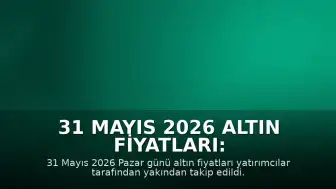 31 Mayıs 2026 Altın Fiyatları: Gram ve Çeyrek Altın Ne Kadar?