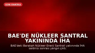 BAE'de Nükleer Santral Yakınında İHA Saldırısı Sonrası Yangın