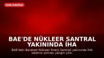 BAE'de Nükleer Santral Yakınında İHA Saldırısı Sonrası Yangın