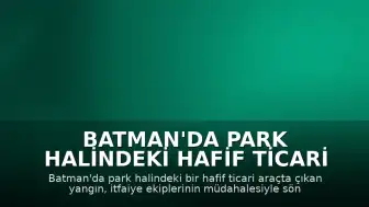 Batman'da Park Halindeki Hafif Ticari Araç Alevlere Teslim Oldu